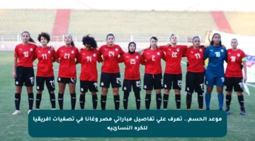 موعد الحسم.. تعرف على تفاصيل مباراتي مصر وغانا في تصفيات أفريقيا للكرة النسائية